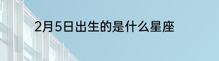 2月5日出生的是什么星座