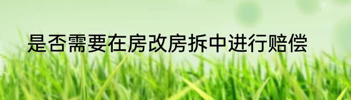 是否需要在房改房拆中进行赔偿