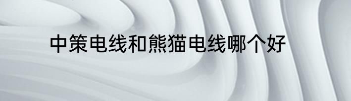 中策电线和熊猫电线哪个好