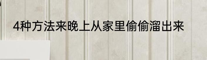 4种方法来晚上从家里偷偷溜出来