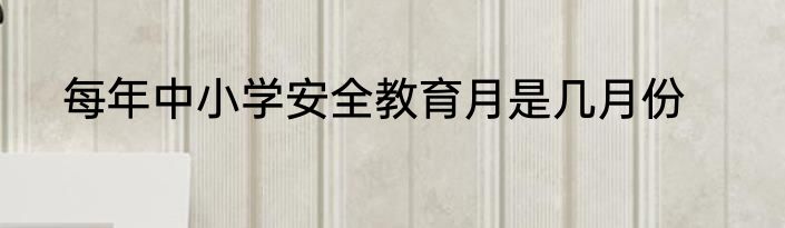 每年中小学安全教育月是几月份