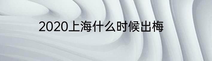 2020上海什么时候出梅