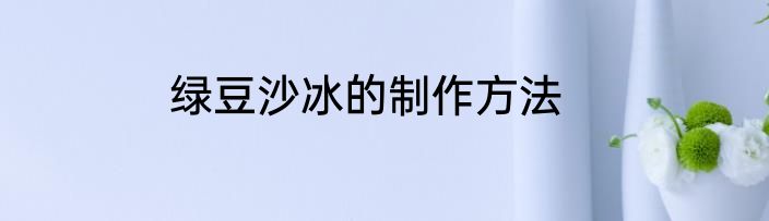 绿豆沙冰的制作方法