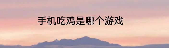 手机吃鸡是哪个游戏