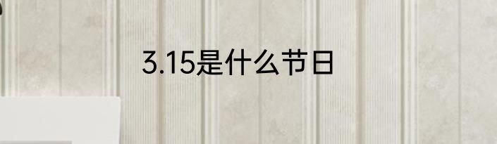 3.15是什么节日