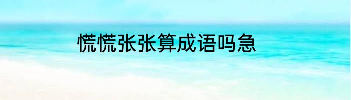慌慌张张算成语吗急