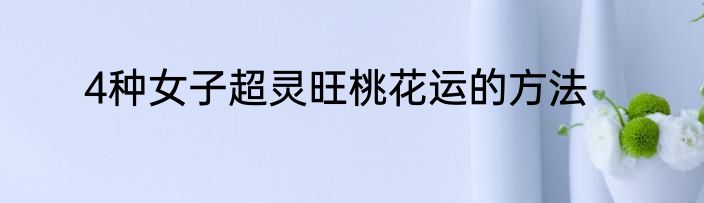 4种女子超灵旺桃花运的方法