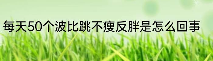 每天50个波比跳不瘦反胖是怎么回事