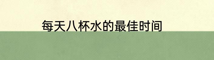 每天八杯水的最佳时间
