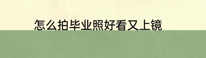 怎么拍毕业照好看又上镜