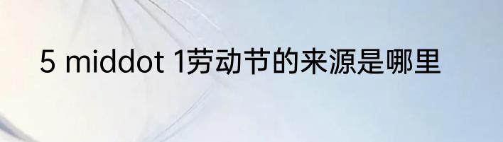 5 middot 1劳动节的来源是哪里
