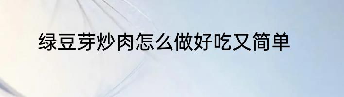 绿豆芽炒肉怎么做好吃又简单