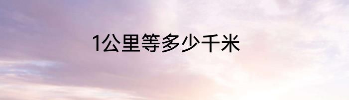 1公里等多少千米