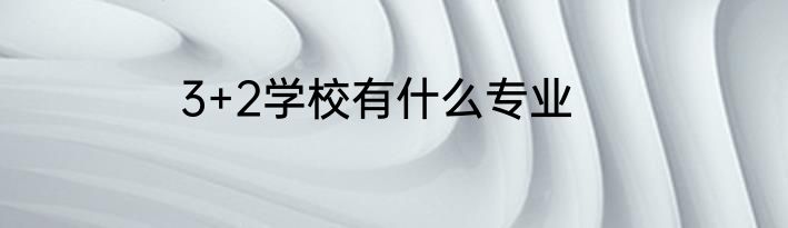 3+2学校有什么专业