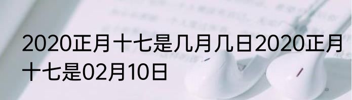 2020正月十七是几月几日2020正月十七是02月10日