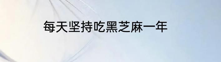 每天坚持吃黑芝麻一年