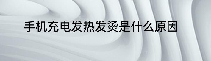 手机充电发热发烫是什么原因