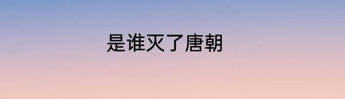 是谁灭了唐朝