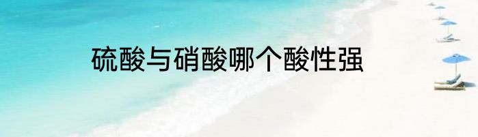 硫酸与硝酸哪个酸性强