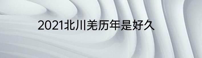 2021北川羌历年是好久