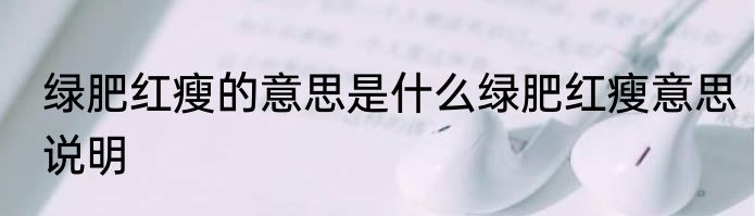 绿肥红瘦的意思是什么绿肥红瘦意思说明