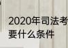 2020年司法考试报名条件报考司法需要什么条件