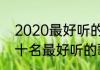 2020最好听的歌曲前十名2020年前十名最好听的歌曲介绍