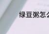 绿豆粥怎么煮是绿的方法