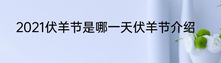 2021伏羊节是哪一天伏羊节介绍