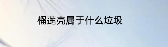 榴莲壳属于什么垃圾