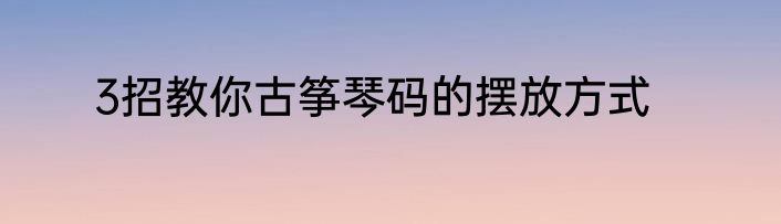 3招教你古筝琴码的摆放方式