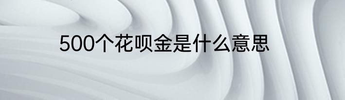500个花呗金是什么意思
