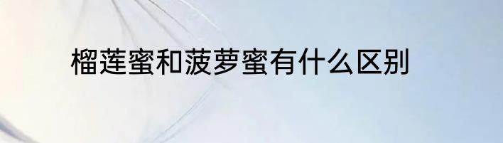 榴莲蜜和菠萝蜜有什么区别