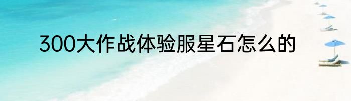 300大作战体验服星石怎么的