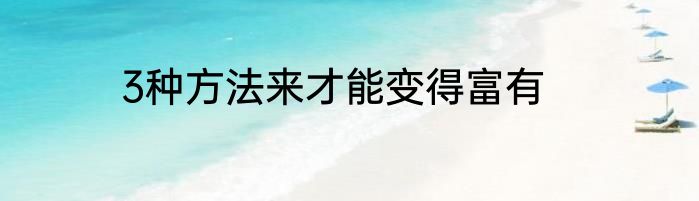 3种方法来才能变得富有