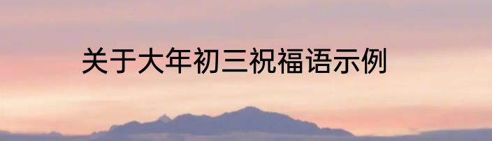 关于大年初三祝福语示例