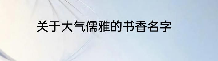 关于大气儒雅的书香名字