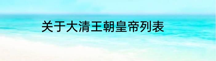关于大清王朝皇帝列表