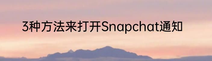 3种方法来打开Snapchat通知