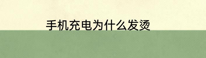 手机充电为什么发烫