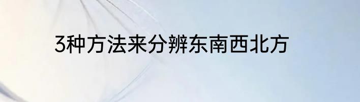 3种方法来分辨东南西北方