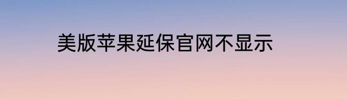 美版苹果延保官网不显示