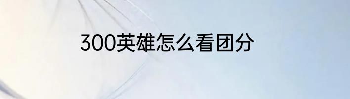 300英雄怎么看团分