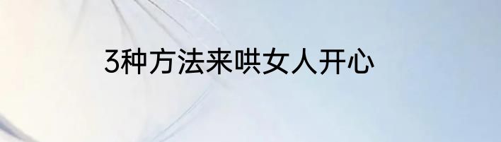 3种方法来哄女人开心
