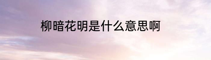 柳暗花明是什么意思啊