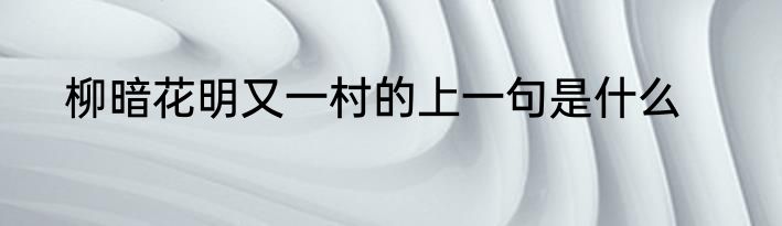 柳暗花明又一村的上一句是什么