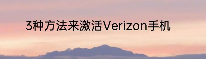 3种方法来激活Verizon手机