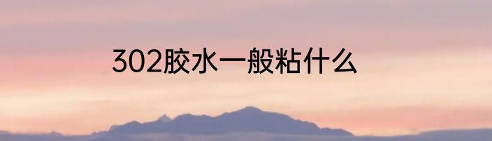 302胶水一般粘什么