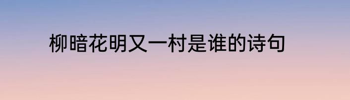 柳暗花明又一村是谁的诗句