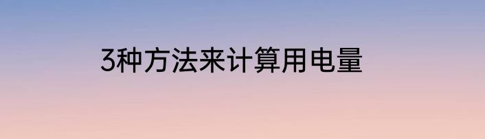 3种方法来计算用电量